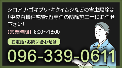 シロアリ・ゴキブリ・キクイムシなどの害虫駆除は「中央白蟻住宅管理」専任の、防除施工士にお任せ下さい。営業時間8:00～18:00 お電話・お問い合わせは096-339-0611