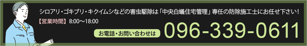 シロアリ・ゴキブリ・キクイムシなどの害虫駆除は「中央白蟻住宅管理」専任の、防除施工士にお任せ下さい。営業時間8:00～18:00 お電話・お問い合わせは096-339-0611